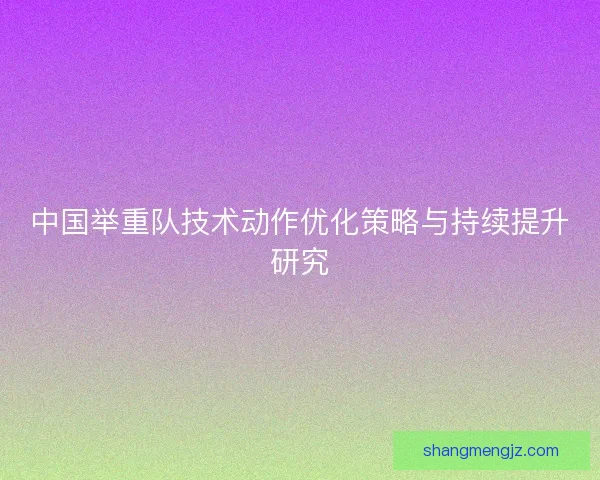 中国举重队技术动作优化策略与持续提升研究